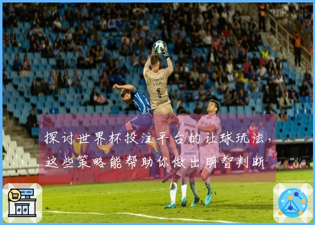 探讨世界杯投注平台的让球玩法，这些策略能帮助你做出明智判断
