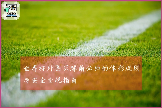 世界杯外围买球前必知的体彩规则与安全合规指南
