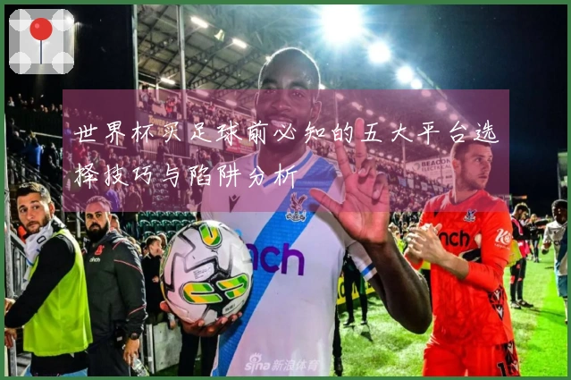 世界杯买足球前必知的五大平台选择技巧与陷阱分析